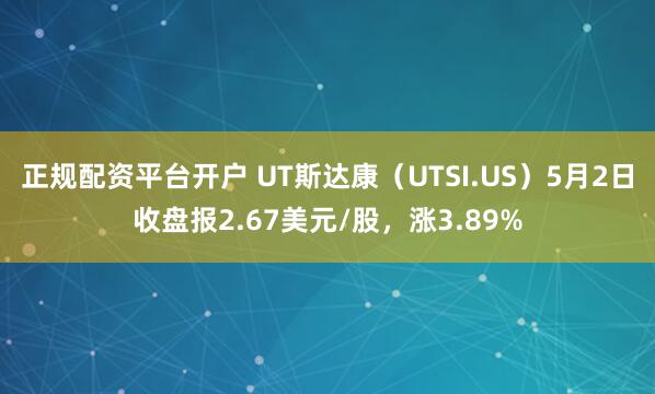 正规配资平台开户 UT斯达康（UTSI.US）5月2日收盘报2.67美元/股，涨3.89%