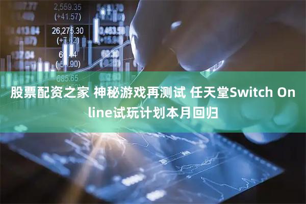 股票配资之家 神秘游戏再测试 任天堂Switch Online试玩计划本月回归