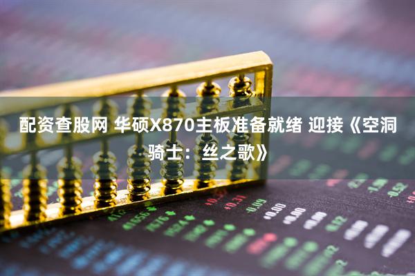 配资查股网 华硕X870主板准备就绪 迎接《空洞骑士：丝之歌》