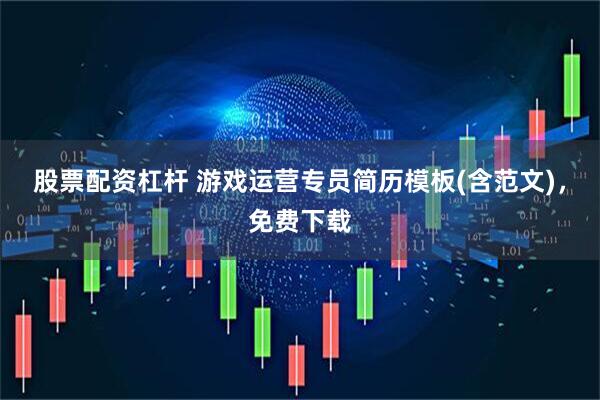 股票配资杠杆 游戏运营专员简历模板(含范文)，免费下载