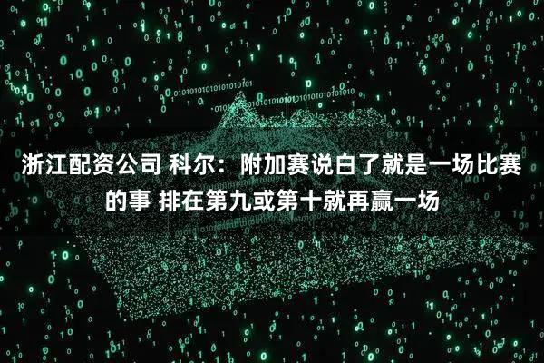 浙江配资公司 科尔：附加赛说白了就是一场比赛的事 排在第九或第十就再赢一场